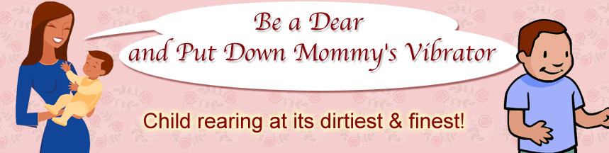 Be a Dear and Put Down Mommy's Vibrator: Child rearing at its dirtiest and finest